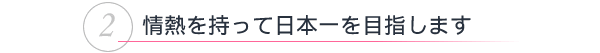 情熱を持って日本一を目指します