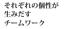 豊かな個性から生まれるチームワーク