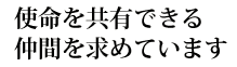 使命を共有できる仲間を求めています